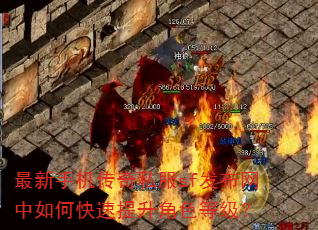 最新手机传奇私服sf发布网中如何快速提升角色等级? 最新手机传奇私服sf发布网中如何快速提升角色等级?