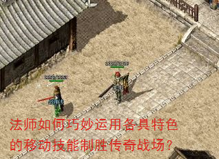 法师如何巧妙运用各具特色的移动技能制胜传奇战场? 法师如何巧妙运用各具特色的移动技能制胜传奇战场?