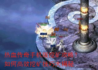 热血传奇手机版挖矿攻略?如何高效挖矿技巧大揭秘 热血传奇手机版挖矿攻略?如何高效挖矿技巧大揭秘