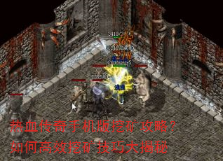 热血传奇手机版挖矿攻略?如何高效挖矿技巧大揭秘 热血传奇手机版挖矿攻略?如何高效挖矿技巧大揭秘