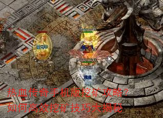 热血传奇手机版挖矿攻略?如何高效挖矿技巧大揭秘 热血传奇手机版挖矿攻略?如何高效挖矿技巧大揭秘