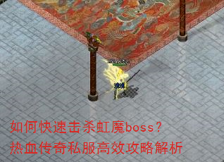 如何快速击杀虹魔boss?热血传奇私服高效攻略解析 如何快速击杀虹魔boss?热血传奇私服高效攻略解析