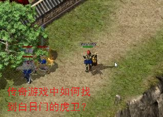 传奇游戏中如何找到白日门的虎卫? 传奇游戏中如何找到白日门的虎卫?