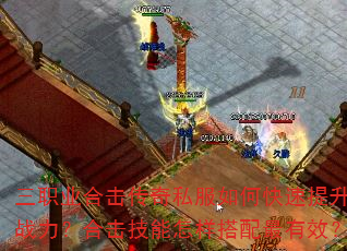 三职业合击传奇私服如何快速提升战力?合击技能怎样搭配最有效? 三职业合击传奇私服如何快速提升战力?合击技能怎样搭配最有效?