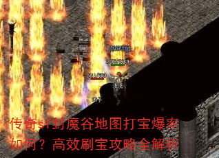 传奇sf封魔谷地图打宝爆率如何?高效刷宝攻略全解析 传奇sf封魔谷地图打宝爆率如何?高效刷宝攻略全解析