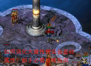 如何强化大唐传奇装备基础属性?新手必看攻略指南 如何强化大唐传奇装备基础属性?新手必看攻略指南