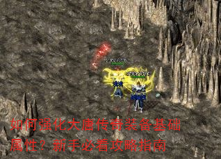 如何强化大唐传奇装备基础属性?新手必看攻略指南 如何强化大唐传奇装备基础属性?新手必看攻略指南