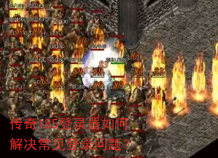 传奇185登录器如何解决常见登录问题? 传奇185登录器如何解决常见登录问题?