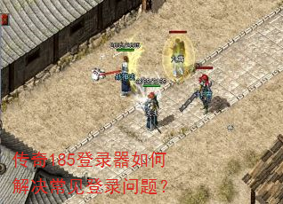 传奇185登录器如何解决常见登录问题? 传奇185登录器如何解决常见登录问题?