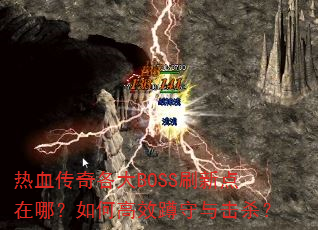 热血传奇各大BOSS刷新点在哪?如何高效蹲守与击杀? 热血传奇各大BOSS刷新点在哪?如何高效蹲守与击杀?