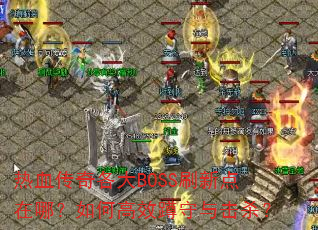 热血传奇各大BOSS刷新点在哪?如何高效蹲守与击杀? 热血传奇各大BOSS刷新点在哪?如何高效蹲守与击杀?