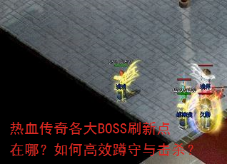 热血传奇各大BOSS刷新点在哪?如何高效蹲守与击杀? 热血传奇各大BOSS刷新点在哪?如何高效蹲守与击杀?