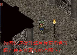 如何快速提升红月传奇角色等级?装备获取攻略有哪些? 如何快速提升红月传奇角色等级?装备获取攻略有哪些?