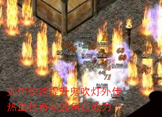 如何快速提升鬼吹灯外传热血传奇私服角色战力? 如何快速提升鬼吹灯外传热血传奇私服角色战力?