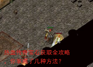 热血传奇宝石获取全攻略,你掌握了几种方法? 热血传奇宝石获取全攻略,你掌握了几种方法?