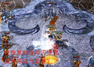 传奇复刻版如何快速提升等级与装备? 传奇复刻版如何快速提升等级与装备?