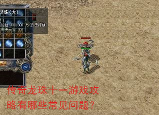 传奇龙珠十一游戏攻略有哪些常见问题? 传奇龙珠十一游戏攻略有哪些常见问题?