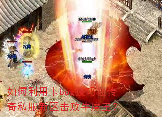 如何利用卡bug技巧在传奇私服新区击败牛魔王? 如何利用卡bug技巧在传奇私服新区击败牛魔王?