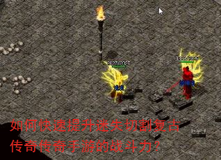 如何快速提升迷失切割复古传奇传奇手游的战斗力? 如何快速提升迷失切割复古传奇传奇手游的战斗力?