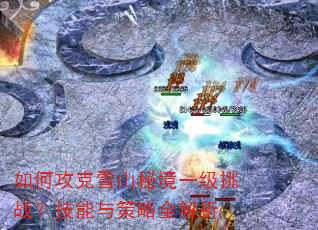 如何攻克雪山秘境一级挑战?技能与策略全解析 如何攻克雪山秘境一级挑战?技能与策略全解析