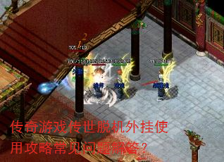 传奇游戏传世脱机外挂使用攻略常见问题解答? 传奇游戏传世脱机外挂使用攻略常见问题解答?