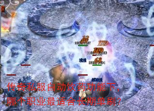 传奇私服自动饮药功能下,哪个职业最适合长期单刷? 传奇私服自动饮药功能下,哪个职业最适合长期单刷?