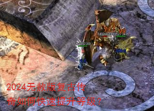 2024无赦版复古传奇如何快速提升等级? 2024无赦版复古传奇如何快速提升等级?