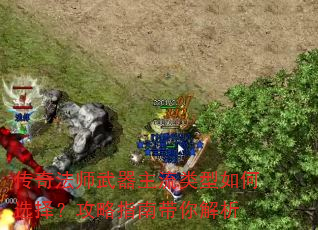 传奇法师武器主流类型如何选择?攻略指南带你解析 传奇法师武器主流类型如何选择?攻略指南带你解析