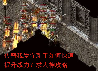 传奇我爱你新手如何快速提升战力?求大神攻略 传奇我爱你新手如何快速提升战力?求大神攻略