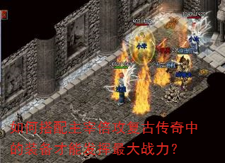 如何搭配主宰倍攻复古传奇中的装备才能发挥最大战力? 如何搭配主宰倍攻复古传奇中的装备才能发挥最大战力?