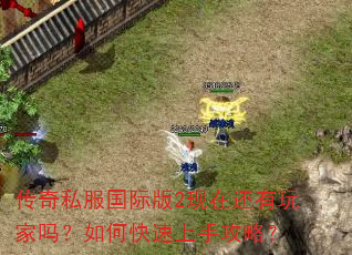 传奇私服国际版2现在还有玩家吗?如何快速上手攻略? 传奇私服国际版2现在还有玩家吗?如何快速上手攻略?