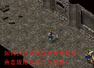 如何快速提升盛大传奇私服合击版角色战力与装备? 如何快速提升盛大传奇私服合击版角色战力与装备?