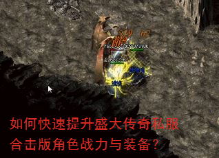 如何快速提升盛大传奇私服合击版角色战力与装备? 如何快速提升盛大传奇私服合击版角色战力与装备?