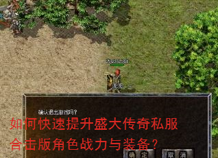 如何快速提升盛大传奇私服合击版角色战力与装备? 如何快速提升盛大传奇私服合击版角色战力与装备?