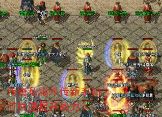 传奇私服外传新手如何快速提升战力? 传奇私服外传新手如何快速提升战力?