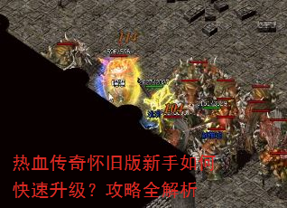 热血传奇怀旧版新手如何快速升级?攻略全解析 热血传奇怀旧版新手如何快速升级?攻略全解析