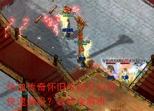 热血传奇怀旧版新手如何快速升级?攻略全解析 热血传奇怀旧版新手如何快速升级?攻略全解析