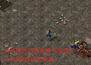 如何挑战污秽传奇中最强Boss并获得终极装备? 如何挑战污秽传奇中最强Boss并获得终极装备?