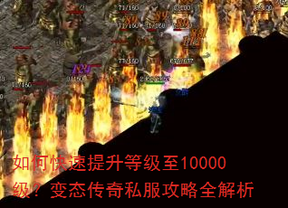 如何快速提升等级至10000级?变态传奇私服攻略全解析 如何快速提升等级至10000级?变态传奇私服攻略全解析