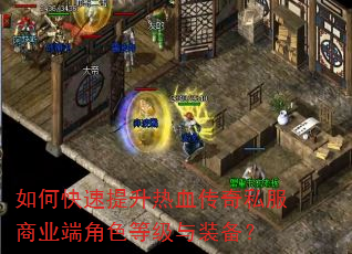 如何快速提升热血传奇私服商业端角色等级与装备? 如何快速提升热血传奇私服商业端角色等级与装备?