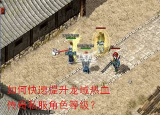 如何快速提升龙域热血传奇私服角色等级? 如何快速提升龙域热血传奇私服角色等级?
