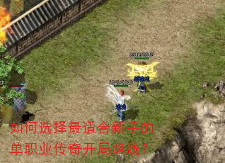 如何选择最适合新手的单职业传奇开局路线? 如何选择最适合新手的单职业传奇开局路线?