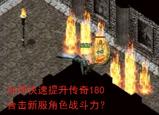 如何快速提升传奇180合击新服角色战斗力? 如何快速提升传奇180合击新服角色战斗力?