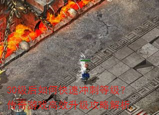 30级后如何快速冲刺等级?传奇游戏高效升级攻略解析 30级后如何快速冲刺等级?传奇游戏高效升级攻略解析