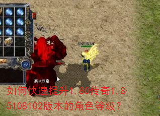 如何快速提升1.80传奇1.85108102版本的角色等级? 如何快速提升1.80传奇1.85108102版本的角色等级?