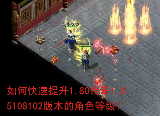 如何快速提升1.80传奇1.85108102版本的角色等级? 如何快速提升1.80传奇1.85108102版本的角色等级?