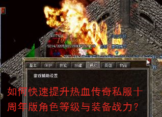 如何快速提升热血传奇私服十周年版角色等级与装备战力? 如何快速提升热血传奇私服十周年版角色等级与装备战力?