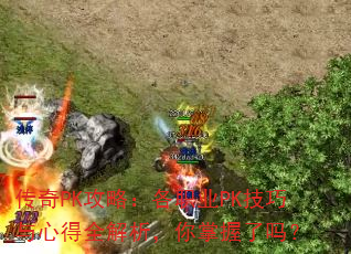 传奇PK攻略:各职业PK技巧与心得全解析,你掌握了吗? 传奇PK攻略:各职业PK技巧与心得全解析,你掌握了吗?