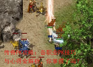 传奇PK攻略:各职业PK技巧与心得全解析,你掌握了吗? 传奇PK攻略:各职业PK技巧与心得全解析,你掌握了吗?