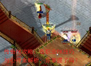 传奇PK攻略:各职业PK技巧与心得全解析,你掌握了吗? 传奇PK攻略:各职业PK技巧与心得全解析,你掌握了吗?